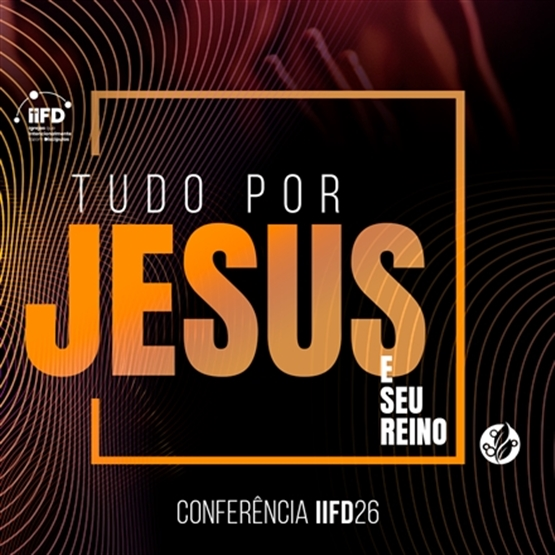 Conferência IIFD26 - TUDO POR JESUS E SEU REINO!